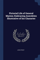 Pictorial Life of General Marion; Embracing Anecdotes Illustrative of His Character