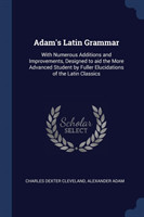 Adam's Latin Grammar With Numerous Additions and Improvements, Designed to Aid the More Advanced Student by Fuller Elucidations of the Latin Classics