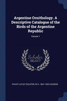 Argentine Ornithology. a Descriptive Catalogue of the Birds of the Argentine Republic; Volume 1