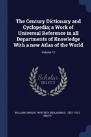 Century Dictionary and Cyclopedia; A Work of Universal Reference in All Departments of Knowledge with a New Atlas of the World; Volume 12