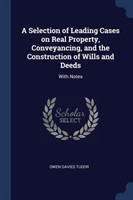 Selection of Leading Cases on Real Property, Conveyancing, and the Construction of Wills and Deeds