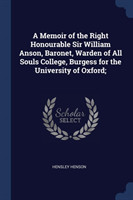 Memoir of the Right Honourable Sir William Anson, Baronet, Warden of All Souls College, Burgess for the University of Oxford;