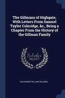 Gillmans of Highgate, with Letters from Samuel Taylor Coleridge, &c., Being a Chapter from the History of the Gillman Family