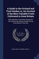 Guide to the Orchard and Fruit Garden; Or, an Account of the Most Valuable Fruits Cultivated in Great Britain