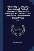 History of Lynn, Civil, Ecclesiastical, Political, Commercial, Biographical, Municipal, and Military, from the Earliest Accounts to the Present Time; Volume 1