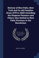 History of New Paltz, New York and Its Old Families (from 1678 to 1820) Including the Hugenot Pioneers and Others Who Settled in New Paltz Previous to the Revolution