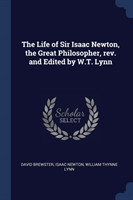 Life of Sir Isaac Newton, the Great Philosopher, REV. and Edited by W.T. Lynn