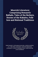 Moorish Literature; Comprising Romantic Ballads, Tales of the Berbers, Stories of the Kabyles, Folk-Lore and National Traditions