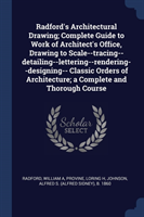 Radford's Architectural Drawing; Complete Guide to Work of Architect's Office, Drawing to Scale--Tracing--Detailing--Lettering--Rendering--Designing-- Classic Orders of Architecture; A Complete and Thorough Course