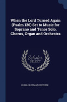 When the Lord Turned Again (Psalm 126) Set to Music for Soprano and Tenor Solo, Chorus, Organ and Orchestra