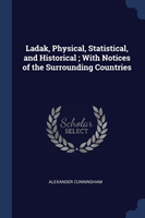 Ladak, Physical, Statistical, and Historical; With Notices of the Surrounding Countries