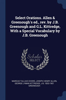 Select Orations. Allen & Greenough's Ed., Rev. by J.B. Greenough and G.L. Kittredge, with a Special Vocabulary by J.B. Greenough