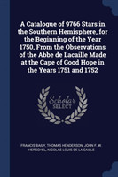 Catalogue of 9766 Stars in the Southern Hemisphere, for the Beginning of the Year 1750, from the Observations of the ABBE de Lacaille Made at the Cape of Good Hope in the Years 1751 and 1752