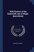 Wild Flowers of the Undercliff, Isle of Wight, [microform]
