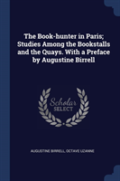 Book-Hunter in Paris; Studies Among the Bookstalls and the Quays. with a Preface by Augustine Birrell