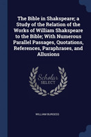 Bible in Shakspeare; A Study of the Relation of the Works of William Shakspeare to the Bible; With Numerous Parallel Passages, Quotations, References, Paraphrases, and Allusions