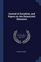 Instead of Socialism, and Papers on Two Democratic Delusions