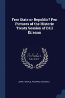 Free State or Republic? Pen Pictures of the Historic Treaty Session of Dï¿½il ï¿½ireann
