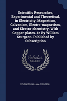 Scientific Researches, Experimental and Theoretical, in Electricity, Magnetism, Galvanism, Electro-Magnetism, and Electro-Chemistry. with Copper-Plates. #c by William Sturgeon. Published by Subscription