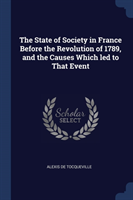 State of Society in France Before the Revolution of 1789, and the Causes Which Led to That Event