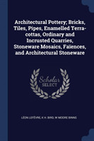 Architectural Pottery; Bricks, Tiles, Pipes, Enamelled Terra-Cottas, Ordinary and Incrusted Quarries, Stoneware Mosaics, Faï¿½ences, and Architectural Stoneware