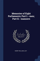 Memories of Eight Parliaments; Part I.--Men; Part II.--Manners