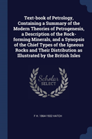 Text-Book of Petrology, Containing a Summary of the Modern Theories of Petrogenesis, a Description of the Rock-Forming Minerals, and a Synopsis of the Chief Types of the Igneous Rocks and Their Distribution as Illustrated by the British Isles