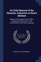 Urdu Manual of the Phonetic, Inductive or Direct Method Based on the Gospel of John, with a Progressive Introduction to the Constructions of the Urdu Language