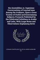 Six Assemblies; Or, Ingenious Conversations of Learned Men Among the Arabians, Upon a Great Variety of Useful and Entertaining Subjects; Formerly Published by the Celebrated Schultens in Arabic and Latin, with Large Notes and Observations Explaining Sever