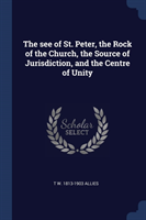 See of St. Peter, the Rock of the Church, the Source of Jurisdiction, and the Centre of Unity