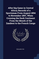 After Big Game in Central Africa; Records of a Sportsman from August 1894 to November 1897, When Crossing the Dark Continent from the Mouth of the Zambesi to the French Congo