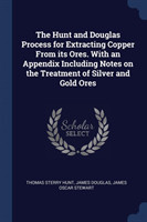 Hunt and Douglas Process for Extracting Copper from Its Ores. with an Appendix Including Notes on the Treatment of Silver and Gold Ores
