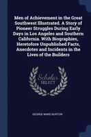 Men of Achievement in the Great Southwest Illustrated. a Story of Pioneer Struggles During Early Days in Los Angeles and Southern California. with Biographies, Heretofore Unpublished Facts, Anecdotes and Incidents in the Lives of the Builders