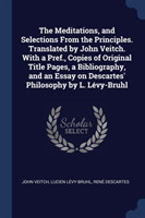 Meditations, and Selections from the Principles. Translated by John Veitch. with a Pref., Copies of Original Title Pages, a Bibliography, and an Essay on Descartes' Philosophy by L. Lï¿½vy-Bruhl