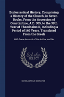 Ecclesiastical History, Comprising a History of the Church, in Seven Books, from the Accession of Constantine, A.D. 305, to the 38th Year of Theodosius II, Including a Period of 140 Years. Translated from the Greek