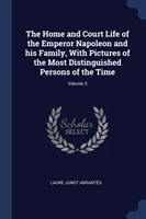 Home and Court Life of the Emperor Napoleon and His Family, with Pictures of the Most Distinguished Persons of the Time; Volume 3