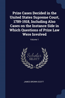 Prize Cases Decided in the United States Supreme Court, 1789-1918, Including Also Cases on the Instance Side in Which Questions of Prize Law Were Involved; Volume 1