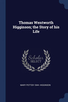 Thomas Wentworth Higginson; The Story of His Life