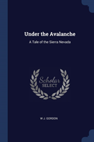 UNDER THE AVALANCHE: A TALE OF THE SIERR