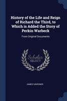 History of the Life and Reign of Richard the Third, to Which Is Added the Story of Perkin Warbeck