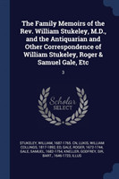 Family Memoirs of the REV. William Stukeley, M.D., and the Antiquarian and Other Correspondence of William Stukeley, Roger & Samuel Gale, Etc