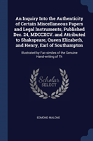 Inquiry Into the Authenticity of Certain Miscellaneous Papers and Legal Instruments, Published Dec. 24, MDCCXCV. and Attributed to Shakspeare, Queen Elizabeth, and Henry, Earl of Southampton