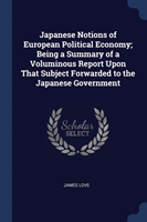 Japanese Notions of European Political Economy; Being a Summary of a Voluminous Report Upon That Subject Forwarded to the Japanese Government