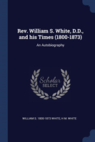 REV. William S. White, D.D., and His Times (1800-1873)