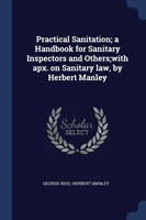 Practical Sanitation; A Handbook for Sanitary Inspectors and Others;with Apx. on Sanitary Law, by Herbert Manley