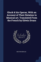 GLUCK & HIS OPERAS, WITH AN ACCOUNT OF T