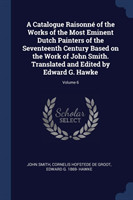 Catalogue Raisonnï¿½ of the Works of the Most Eminent Dutch Painters of the Seventeenth Century Based on the Work of John Smith. Translated and Edited by Edward G. Hawke; Volume 6