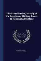 Great Illusion; A Study of the Relation of Military Power to National Advantage