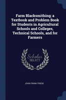 Farm Blacksmithing; A Textbook and Problem Book for Students in Agricultural Schools and Colleges, Technical Schools, and for Farmers