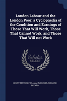 London Labour and the London Poor; A Cyclopaedia of the Condition and Earnings of Those That Will Work, Those That Cannot Work, and Those That Will Not Work